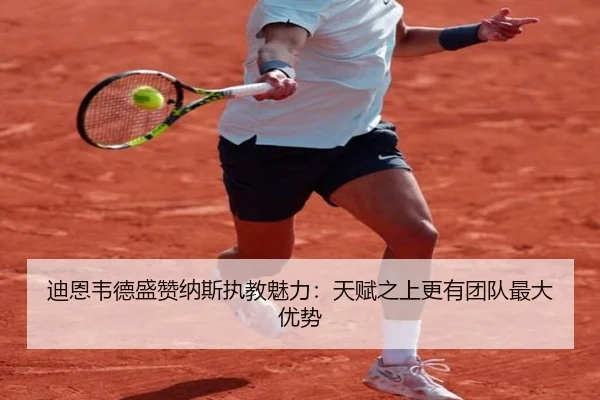 迪恩韦德盛赞纳斯执教魅力：天赋之上更有团队最大优势