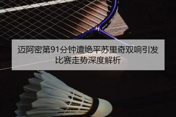 迈阿密第91分钟遭绝平苏里奇双响引发比赛走势深度解析